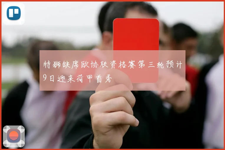 特狮缺席欧协联资格赛第三轮预计9日迎来荷甲首秀