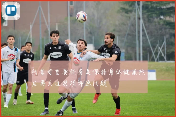 约基奇首要任务是保持身体健康然后再关注奖项评选问题