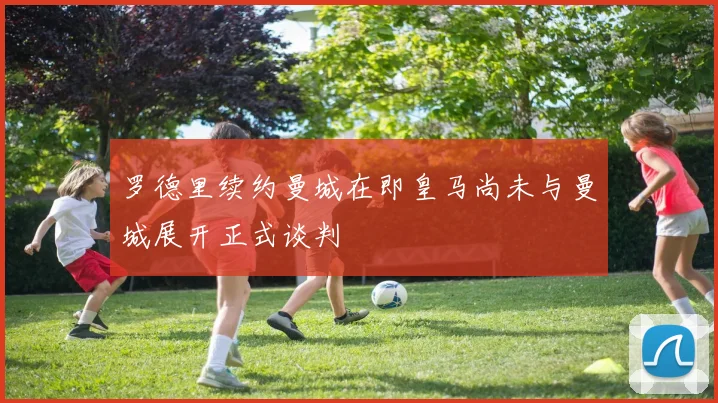 罗德里续约曼城在即皇马尚未与曼城展开正式谈判