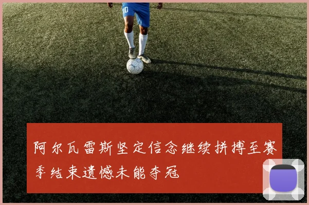 阿尔瓦雷斯坚定信念继续拼搏至赛季结束遗憾未能夺冠