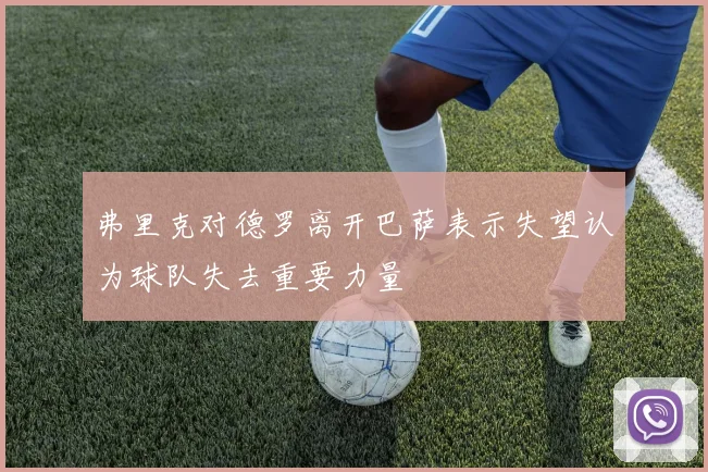 弗里克对德罗离开巴萨表示失望认为球队失去重要力量