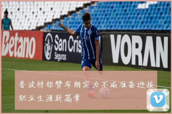 香波特称赞布朗实力不减准备迎接职业生涯新篇章